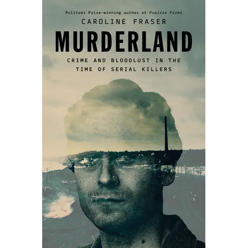 Murderland: Crime and Bloodlust in the Time of Serial Killers